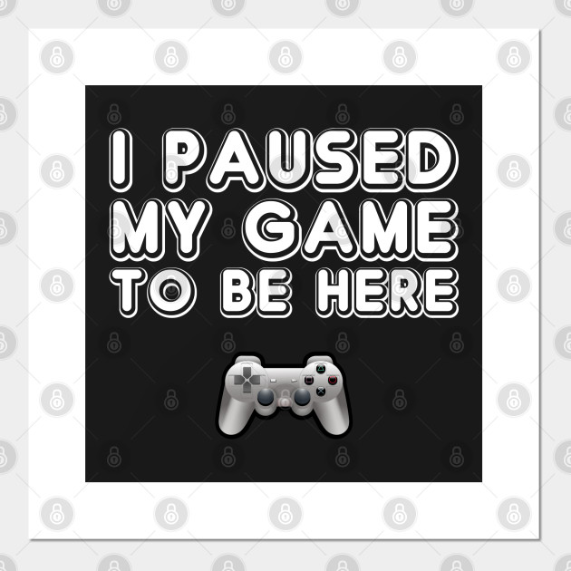 i had to pause my game to be here